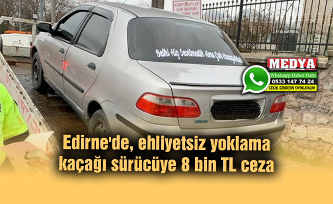 Edirne'de, ehliyetsiz yoklama kaçağı sürücüye 8 bin TL ceza