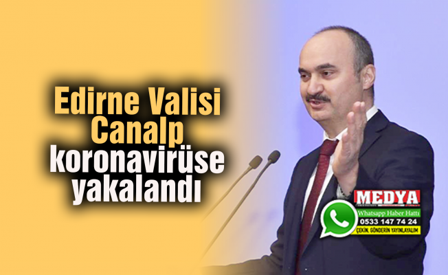 Edirne Valisi Canalp koronavirüse yakalandı