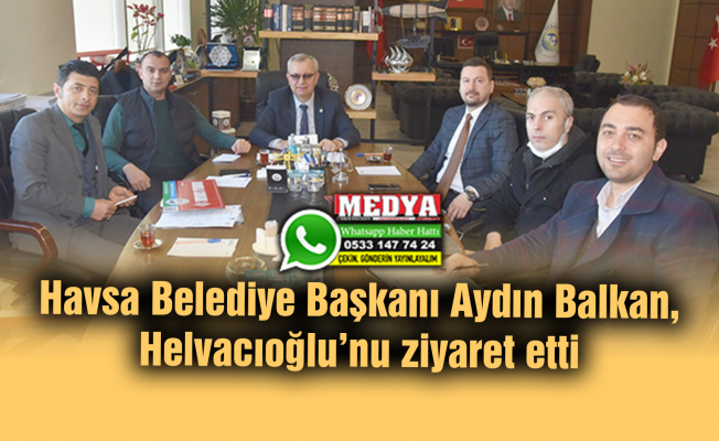 Havsa Belediye Başkanı Aydın Balkan, Helvacıoğlu’nu ziyaret etti