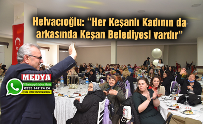 Helvacıoğlu: “Her Keşanlı Kadının da arkasında Keşan Belediyesi vardır”
