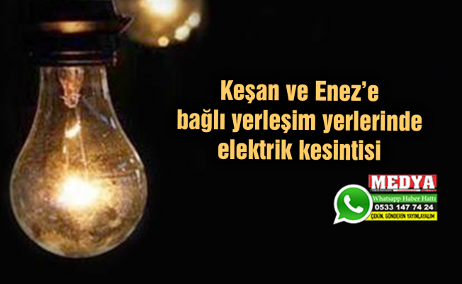 Keşan ve Enez’e bağlı yerleşim yerlerinde elektrik kesintisi