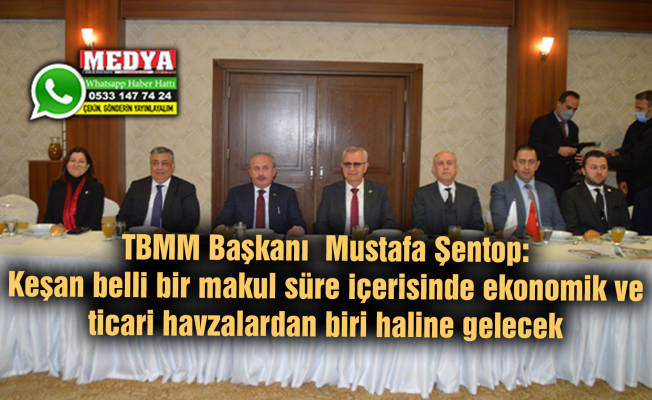 TBMM Başkanı Mustafa Şentop:  Keşan belli bir makul süre içerisinde ekonomik ve ticari havzalardan biri haline gelecek