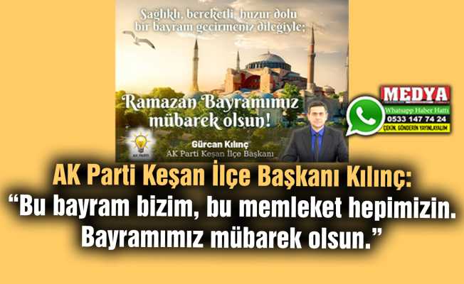 AK Parti Keşan İlçe Başkanı Kılınç:  “Bu bayram bizim, bu memleket hepimizin. Bayramımız mübarek olsun.”