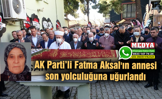 AK Parti’li Fatma Aksal'ın annesi son yolculuğuna uğurlandı
