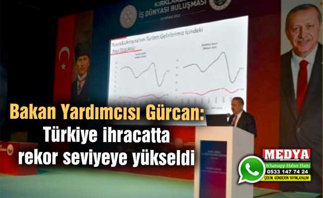 Bakan Yardımcısı Gürcan: Türkiye ihracatta rekor seviyeye yükseldi