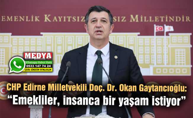CHP Edirne Milletvekili Doç. Dr. Okan Gaytancıoğlu:  “Emekliler, insanca bir yaşam istiyor”