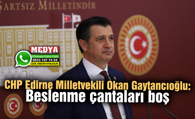 CHP Edirne Milletvekili Okan Gaytancıoğlu:  Beslenme çantaları boş