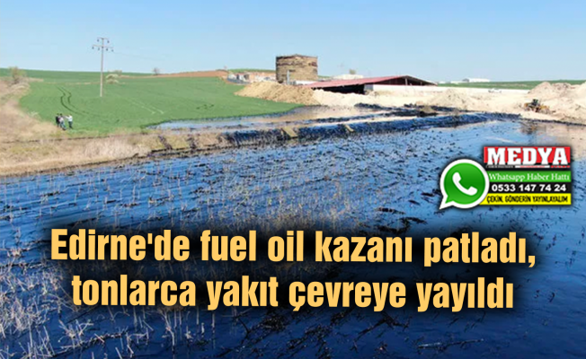 Edirne'de fuel oil kazanı patladı, tonlarca yakıt çevreye yayıldı