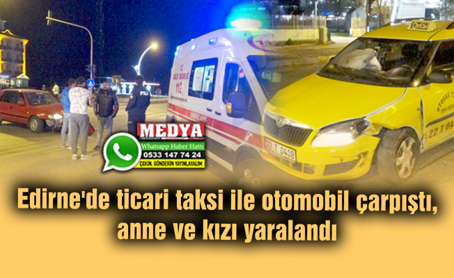 Edirne'de ticari taksi ile otomobil çarpıştı, anne ve kızı yaralandı