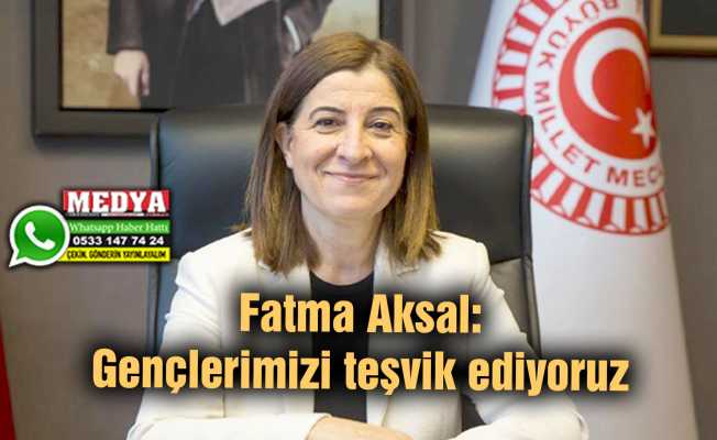 Fatma Aksal: Gençlerimizi teşvik ediyoruz
