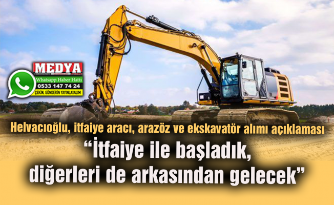 Helvacıoğlu, itfaiye aracı, arazöz ve ekskavatör alımı açıklaması  “İtfaiye ile başladık, diğerleri de arkasından gelecek”