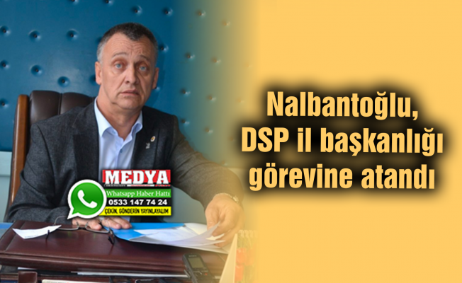 Nalbantoğlu, DSP il başkanlığı görevine atandı