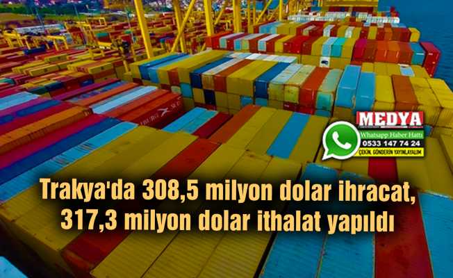 Trakya'da 308,5 milyon dolar ihracat, 317,3 milyon dolar ithalat yapıldı