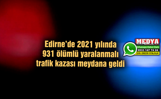Edirne’de 2021 yılında 931 ölümlü yaralanmalı trafik kazası meydana geldi