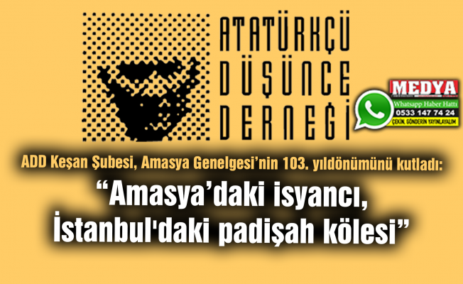 ADD Keşan Şubesi, Amasya Genelgesi’nin 103. yıldönümünü kutladı:  “Amasya’daki isyancı, İstanbul'daki padişah kölesi”