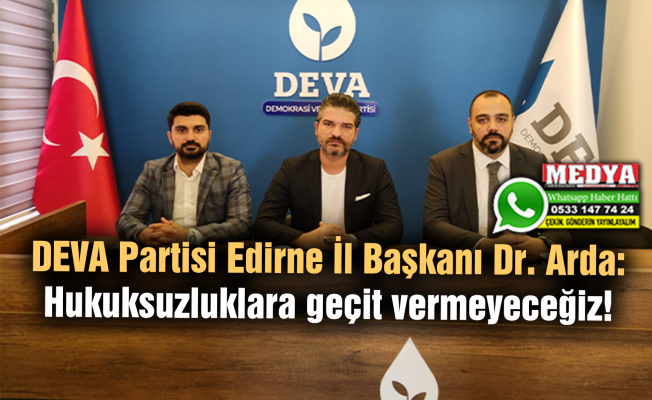 DEVA Partisi Edirne İl Başkanı Dr. Arda:  Hukuksuzluklara geçit vermeyeceğiz!