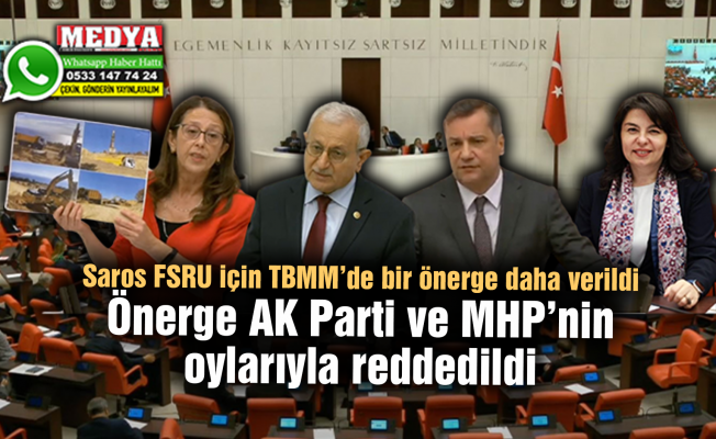 Saros FSRU için TBMM’de bir önerge daha verildi  Önerge AK Parti ve MHP’nin oylarıyla reddedildi