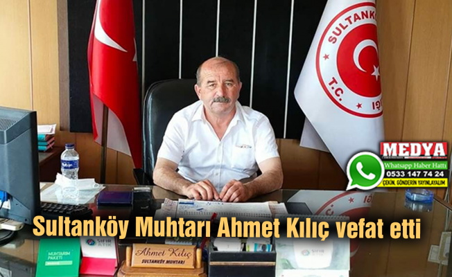 Sultanköy Muhtarı Ahmet Kılıç vefat etti