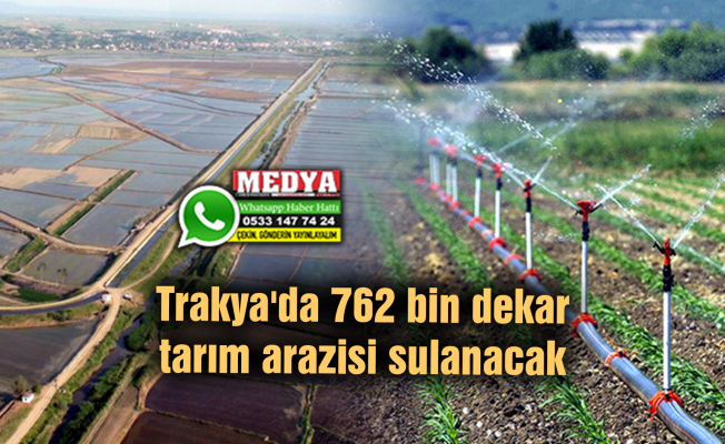 Trakya'da 762 bin dekar tarım arazisi sulanacak