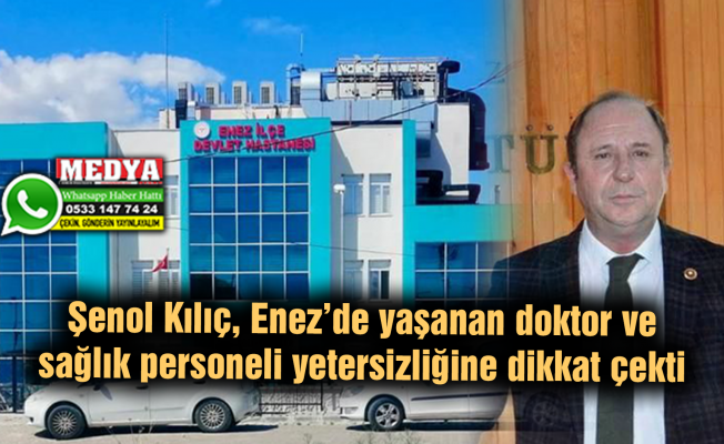 Şenol Kılıç, Enez’de yaşanan doktor ve sağlık personeli yetersizliğine dikkat çekti