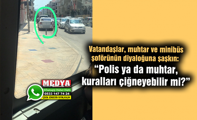 Vatandaşlar, muhtar ve minibüs şoförünün diyaloğuna şaşkın:  “Polis ya da muhtar, kuralları çiğneyebilir mi?”