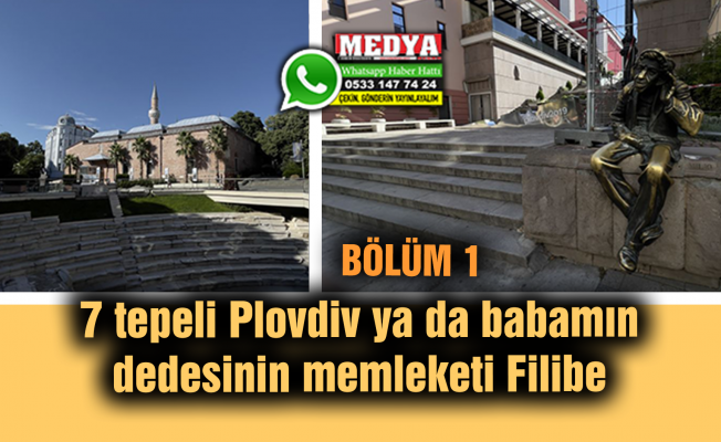 7 tepeli Plovdiv ya da babamın dedesinin memleketi Filibe (BÖLÜM 1)