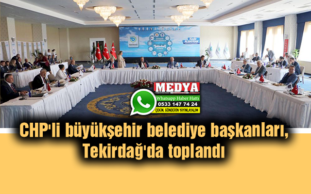 CHP'li büyükşehir belediye başkanları, Tekirdağ'da toplandı