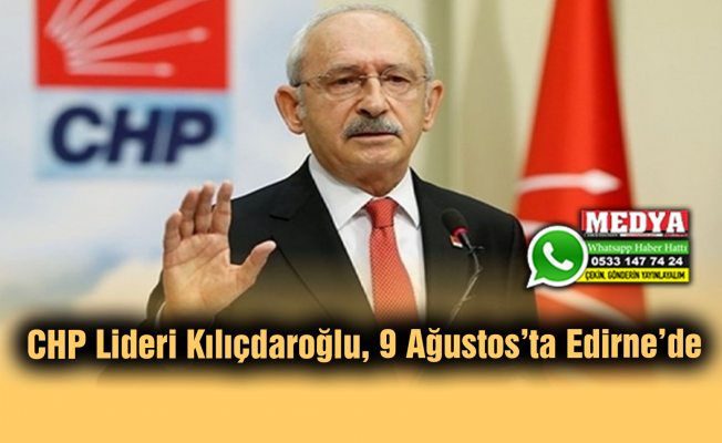 CHP Lideri Kılıçdaroğlu, 9 Ağustos’ta Edirne’de