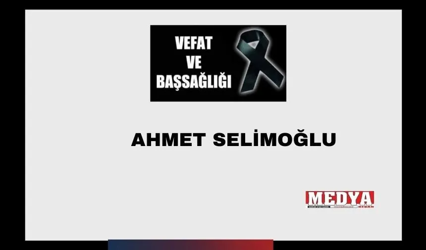 Ahmet Selimoğlu vefat etti. Cenazesi bugün toprağa verilecek