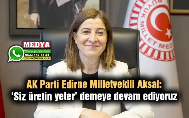 Aksal: ‘Siz üretin yeter’ demeye devam ediyoruz