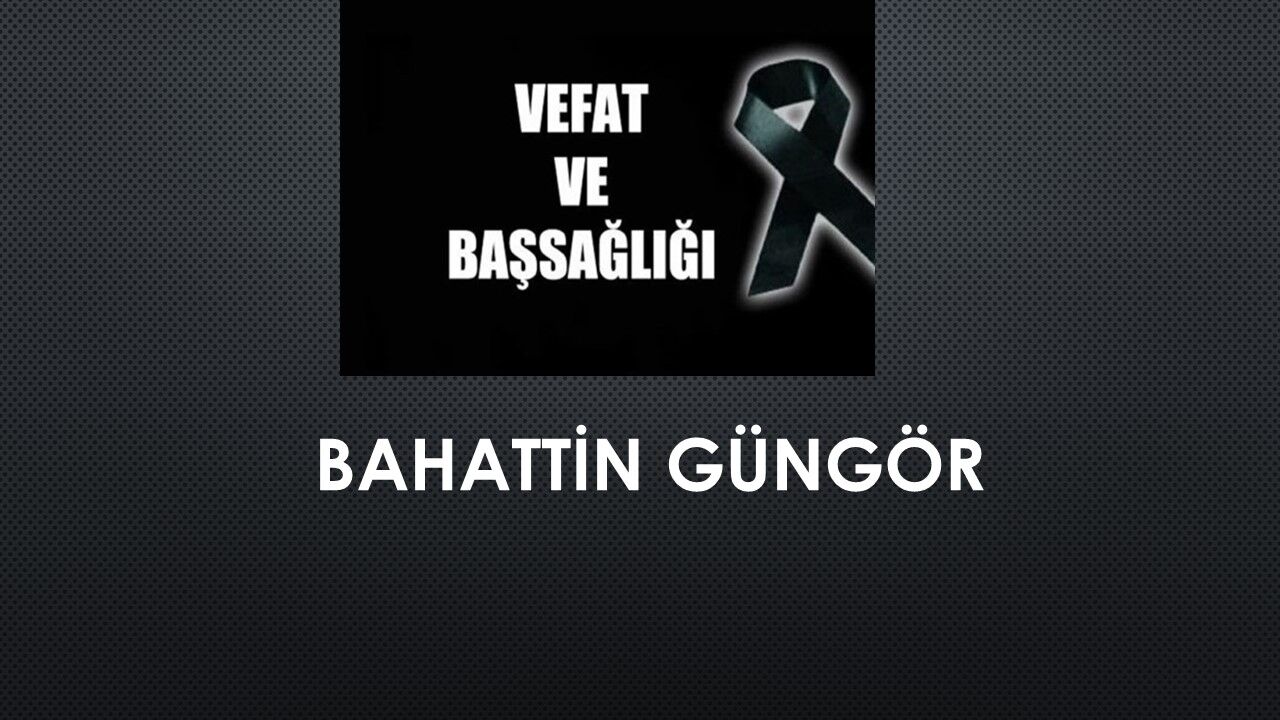 Bahattin Güngör vefat etti