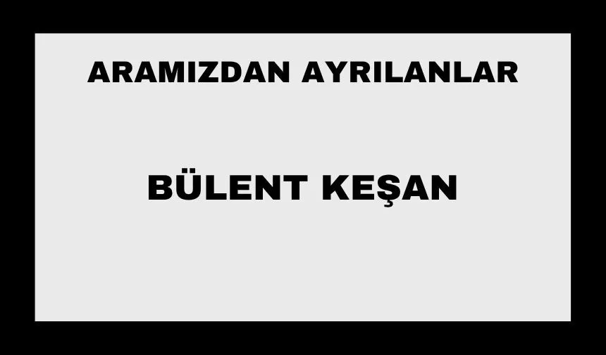 Bülent Keşan vefat etti