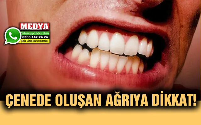 AKIN: ÇENEDE OLUŞAN AĞRIYA DİKKAT!