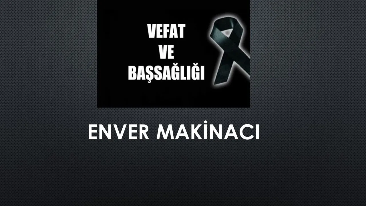 Enver Makinacı vefat etti