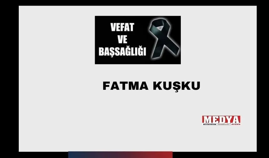 Fatma Kuşku vefat etti. Cenazesi bugün toprağa verilecek