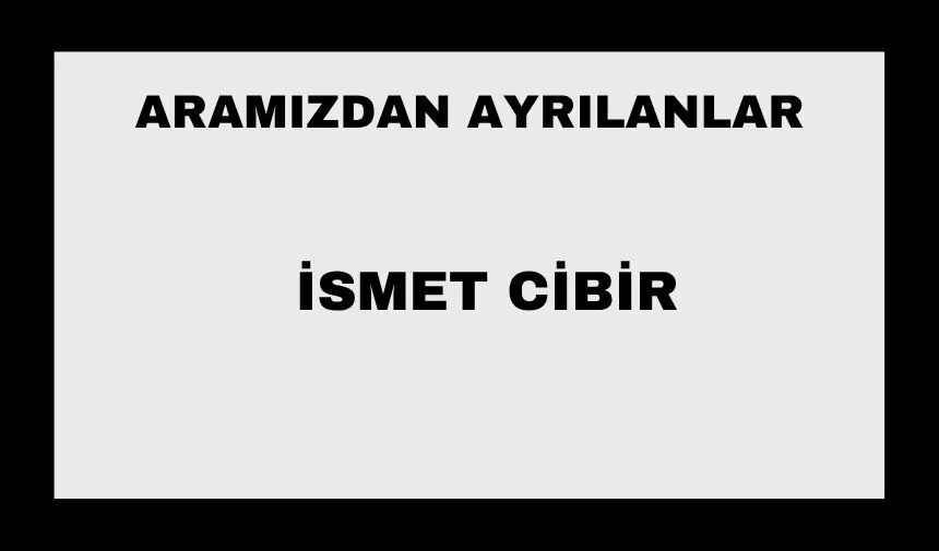 İsmet Cibir vefat etti