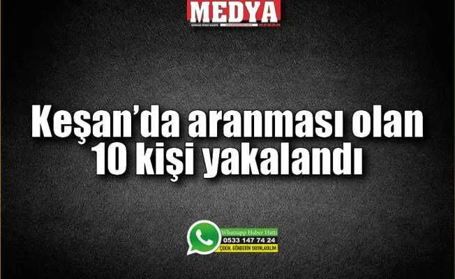 Keşan’da aranması olan 10 kişi yakalandı