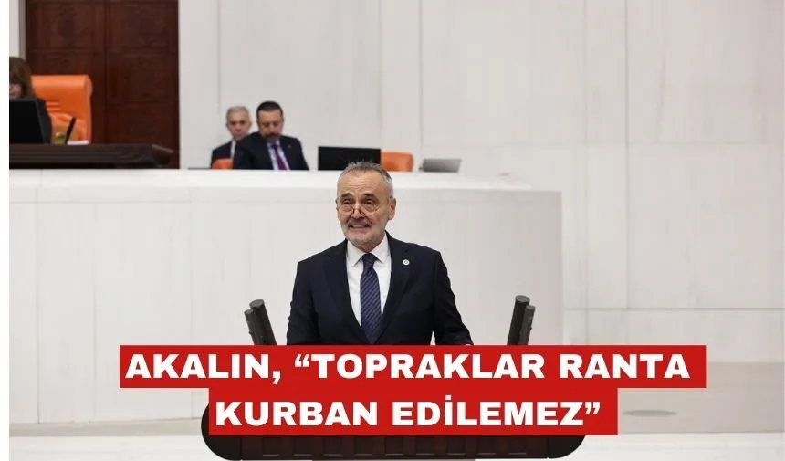 Mehmet Akalın: “verimli topraklar ranta kurban edilemez!”