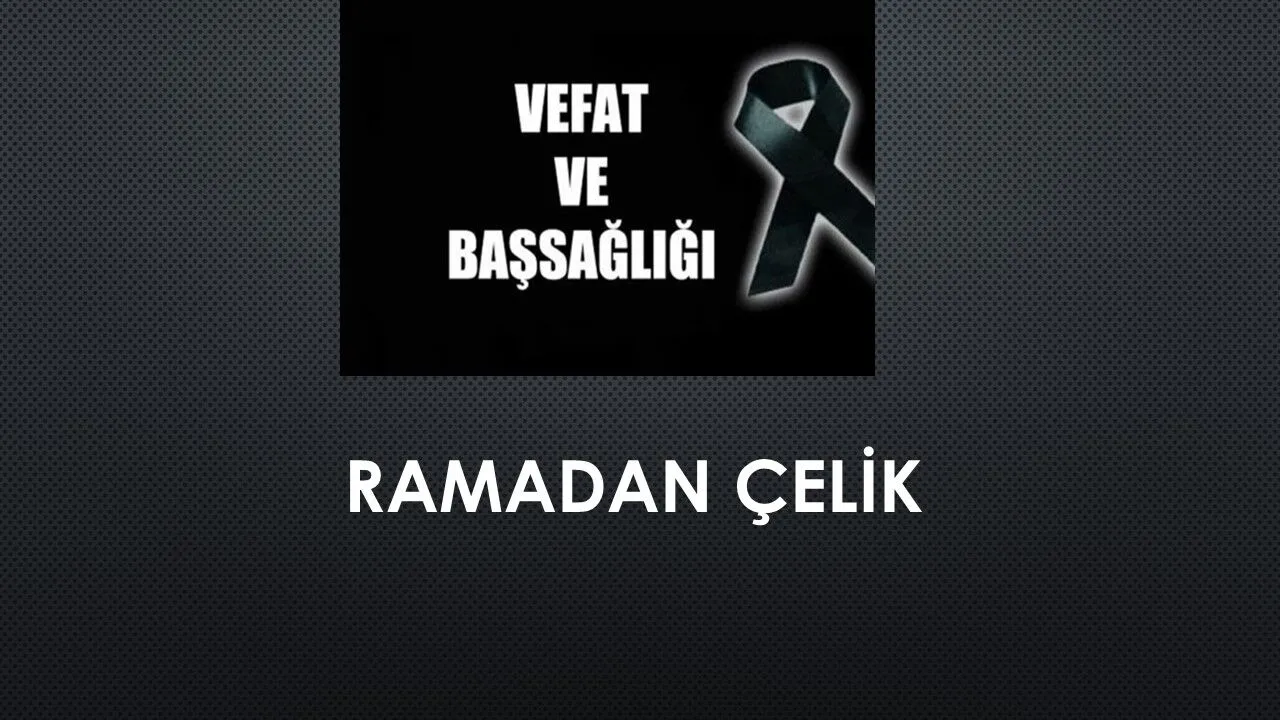 Ramadan Çelik vefat etti