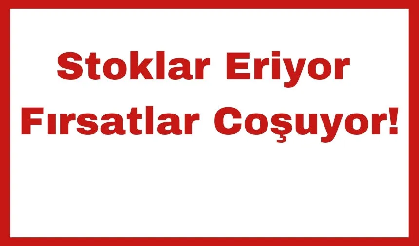 Stoklar Eriyor Fırsatlar Coşuyor!