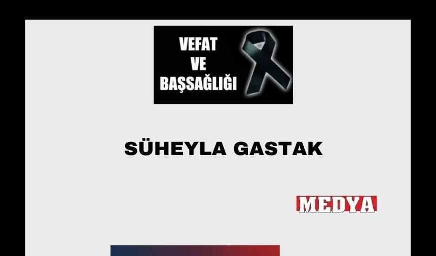Süheyla Gastak vefat etti