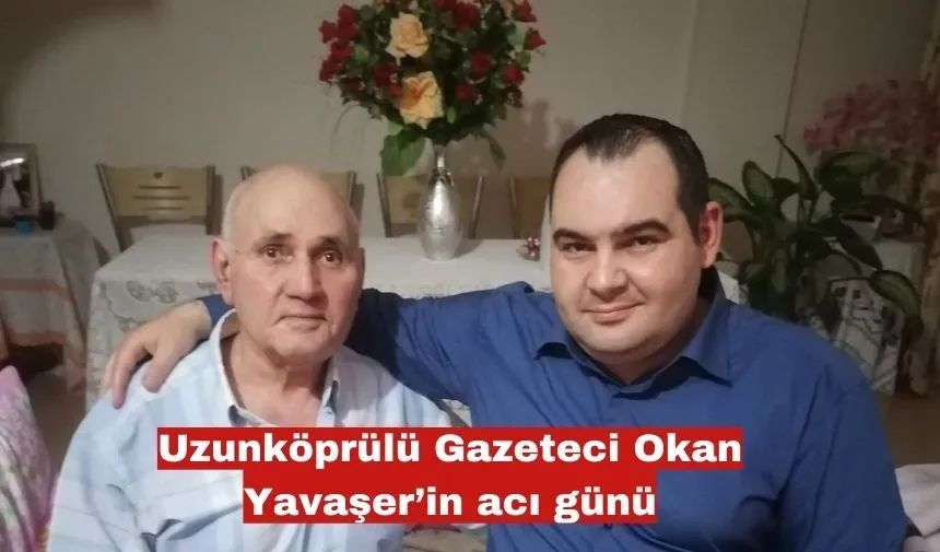 Uzunköprülü Gazeteci Okan Yavaşer’in acı günü