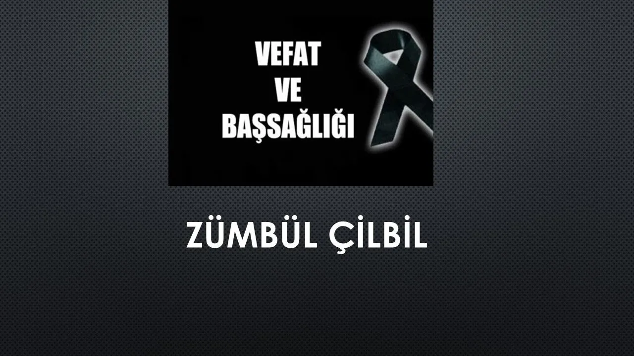 Zümbül Çilbil vefat etti