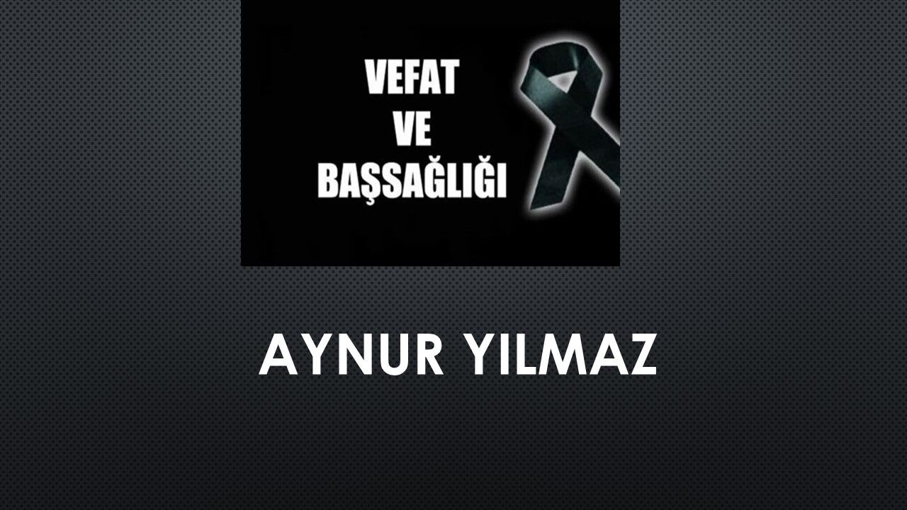 Aynur Yılmaz vefat etti