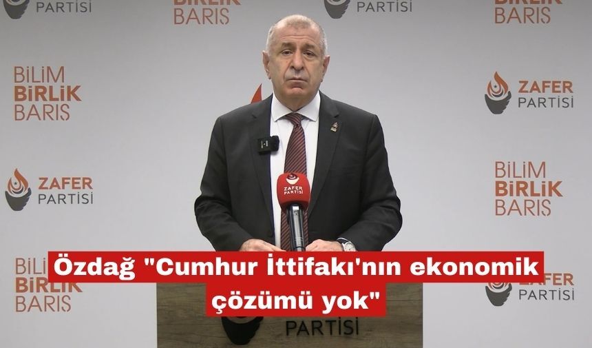 Özdağ "Cumhur İttifakı'nın ekonomik çözümü yok"